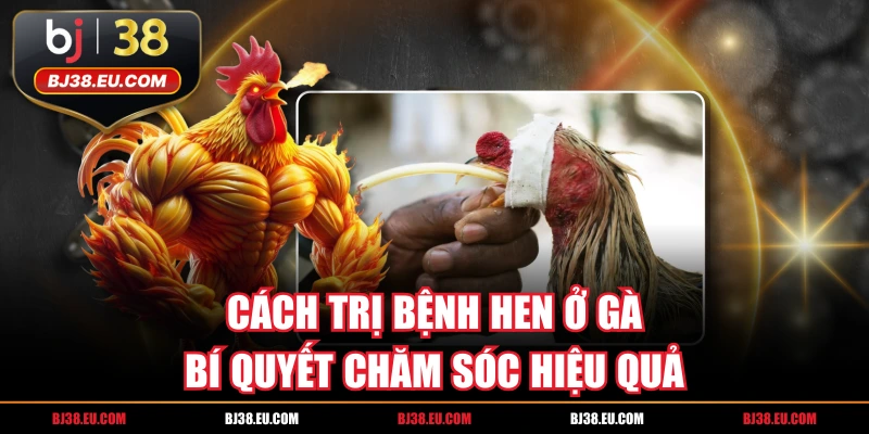 Cách Trị Bệnh Hen Ở Gà - Bí Quyết Chăm Sóc Hiệu Quả